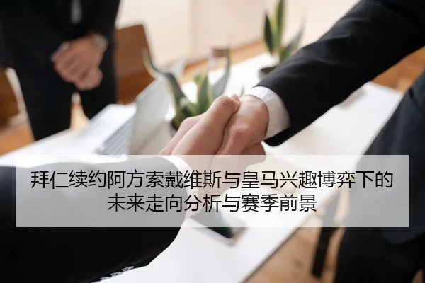 拜仁续约阿方索戴维斯与皇马兴趣博弈下的未来走向分析与赛季前景