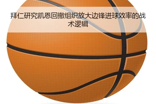 拜仁研究凯恩回撤组织放大边锋进球效率的战术逻辑