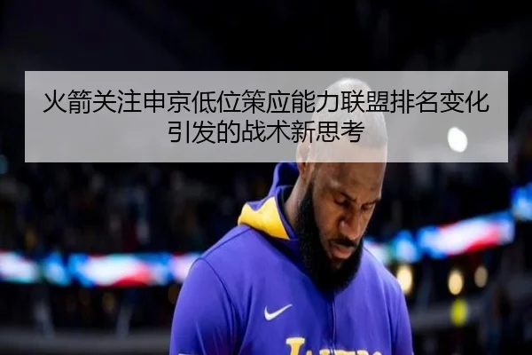 火箭关注申京低位策应能力联盟排名变化引发的战术新思考 | kaiyun