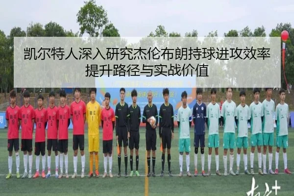 凯尔特人深入研究杰伦布朗持球进攻效率提升路径与实战价值 | kaiyun
