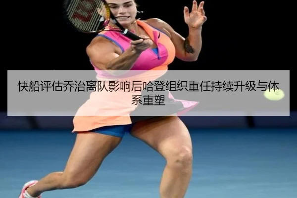 快船评估乔治离队影响后哈登组织重任持续升级与体系重塑
